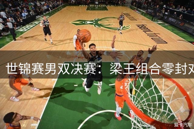 世锦赛男双决赛：梁王组合零封对手夺冠