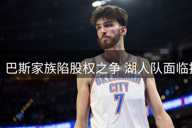 巴斯家族陷股权之争 湖人队面临控制权更迭风波
