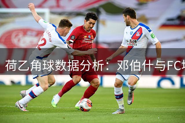 荷乙角球数据分析：邓伯什与FC埃因霍温表现对比