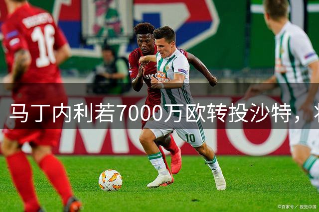 马丁内利若7000万欧转投沙特，将创阿森纳售出球员新纪录